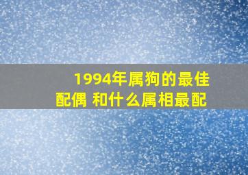 1994年属狗的最佳配偶 和什么属相最配